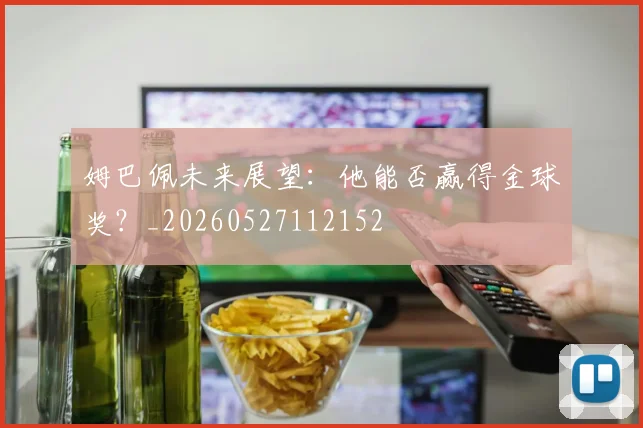 姆巴佩未来展望：他能否赢得金球奖？_20260527112152