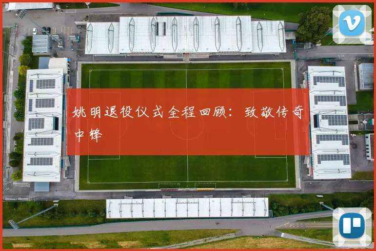 姚明退役仪式全程回顾：致敬传奇中锋