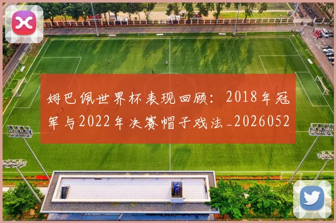 姆巴佩世界杯表现回顾:2018年冠军与2022年决赛帽子戏法_20260527112126