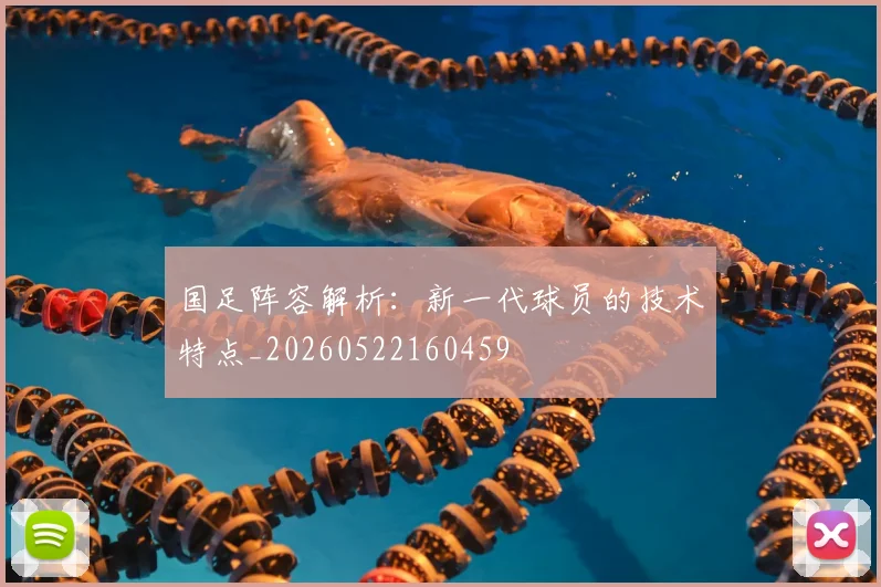 国足阵容解析：新一代球员的技术特点_20260522160459