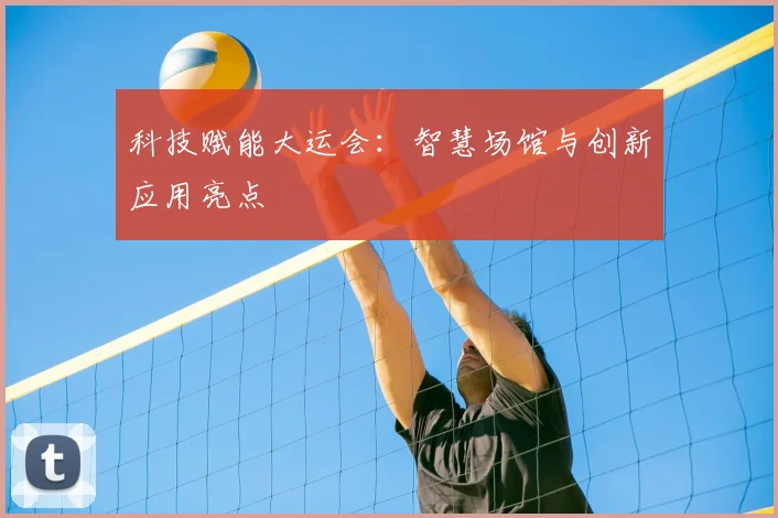 科技赋能大运会：智慧场馆与创新应用亮点