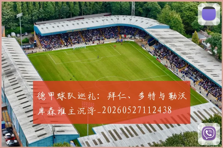 德甲球队巡礼:拜仁、多特与勒沃库森谁主沉浮_20260527112438