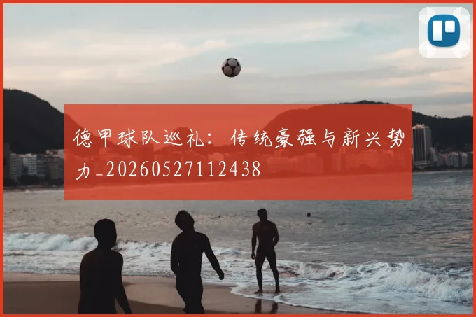 德甲球队巡礼：传统豪强与新兴势力_20260527112438