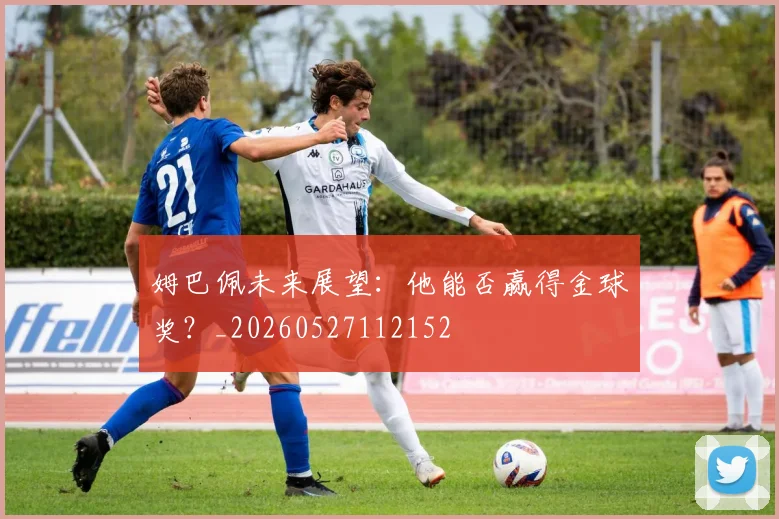 姆巴佩未来展望：他能否赢得金球奖？_20260527112152