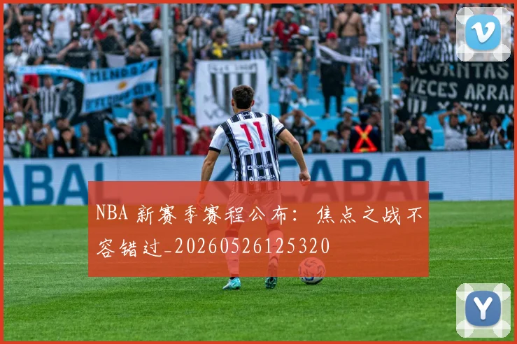 NBA 新赛季赛程公布：焦点之战不容错过_20260526125320
