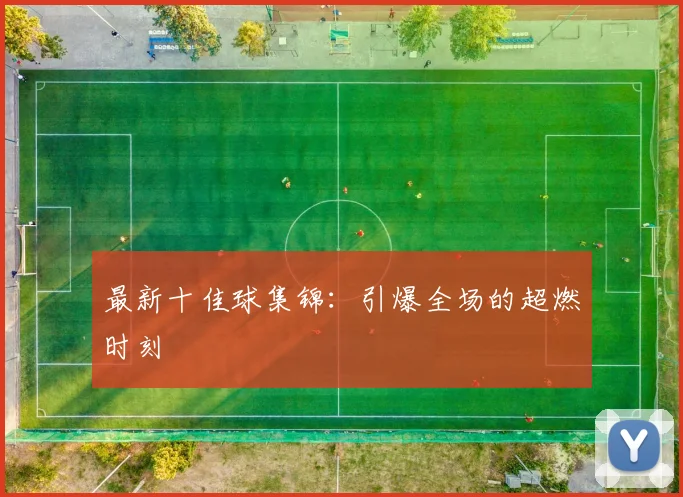 最新十佳球集锦:引爆全场的超燃时刻