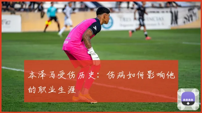 本泽马受伤历史：伤病如何影响他的职业生涯