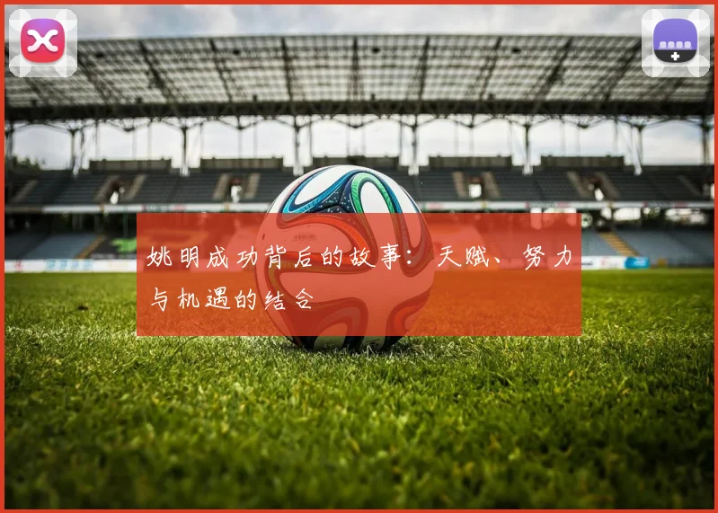 姚明成功背后的故事：天赋、努力与机遇的结合