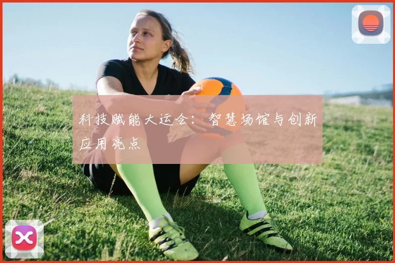 科技赋能大运会：智慧场馆与创新应用亮点