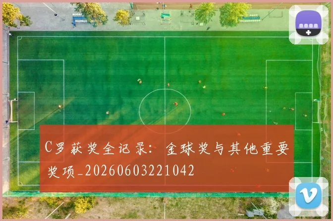 C罗获奖全记录：金球奖与其他重要奖项_20260603221042