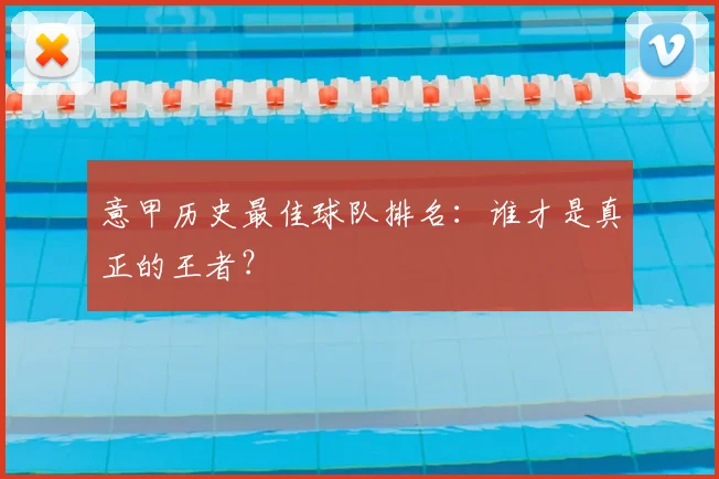 意甲历史最佳球队排名：谁才是真正的王者？