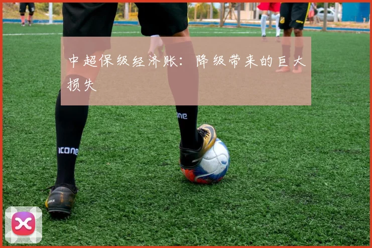 中超保级经济账：降级带来的巨大损失