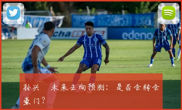 孙兴慜未来去向预测：是否会转会豪门？