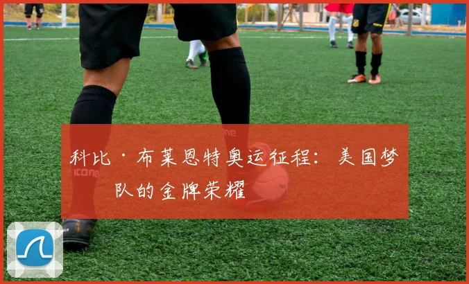 科比·布莱恩特奥运征程：美国梦之队的金牌荣耀