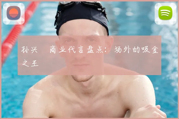 孙兴慜商业代言盘点：场外的吸金之王