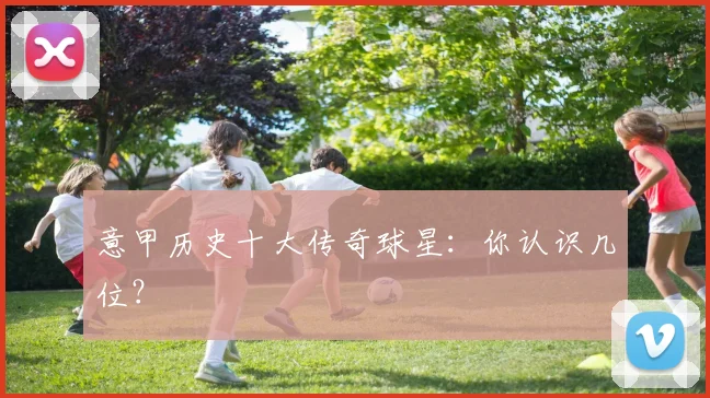意甲历史十大传奇球星：你认识几位？