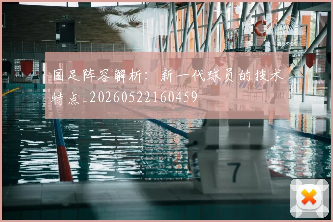 国足阵容解析：新一代球员的技术特点_20260522160459