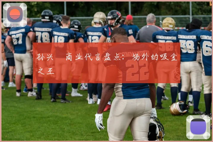 孙兴慜商业代言盘点：场外的吸金之王