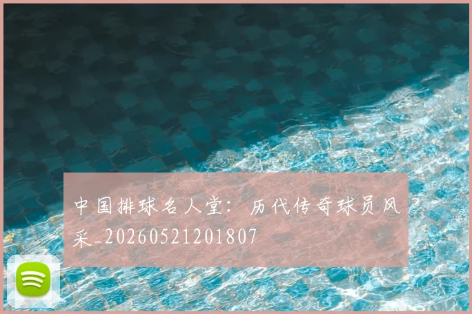 中国排球名人堂：历代传奇球员风采_20260521201807